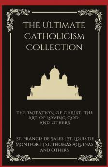 The Ultimate Catholicism Collection: The Imitation of Christ, The Art of Loving God, The Interior Castle, and others (Grapevine Press)