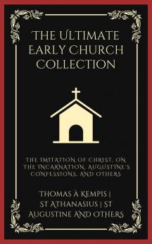 The Ultimate Early Church Collection: The Imitation of Christ On the Incarnation Augustine's Confessions and Others