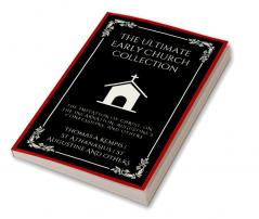 The Ultimate Early Church Collection: The Imitation of Christ On the Incarnation Augustine's Confessions and Others