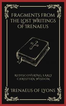 Fragments from the Lost Writings of Irenaeus: Rediscovering Early Christian Wisdom