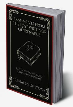 Fragments from the Lost Writings of Irenaeus: Rediscovering Early Christian Wisdom