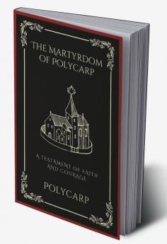 The Martyrdom of Polycarp: A Testament of Faith and Courage