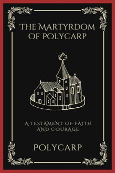 The Martyrdom of Polycarp: A Testament of Faith and Courage