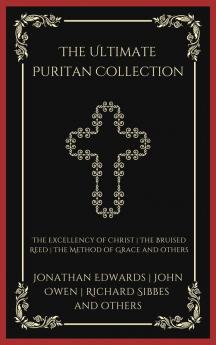 The Ultimate Puritan Collection: The Excellency of Christ The Bruised Reed The Method of Grace and others