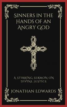 Sinners in the Hands of an Angry God: A Stirring Sermon on Divine Justice