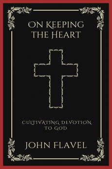 On Keeping the Heart: Cultivating Devotion to God (Grapevine Press)
