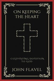 On Keeping the Heart: Cultivating Devotion to God