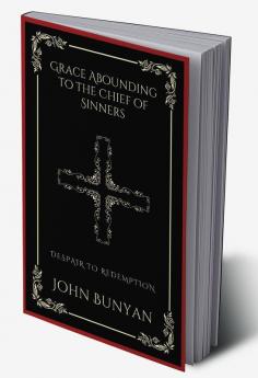 Grace Abounding to the Chief of Sinners Despair to Redemption