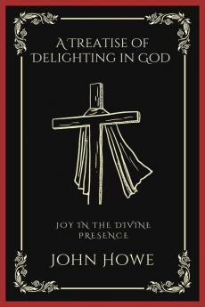 A Treatise of Delighting in God: Joy in the Divine Presence