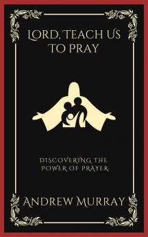 Lord Teach Us To Pray: Discovering the Power of Prayer