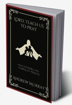 Lord Teach Us To Pray: Discovering the Power of Prayer