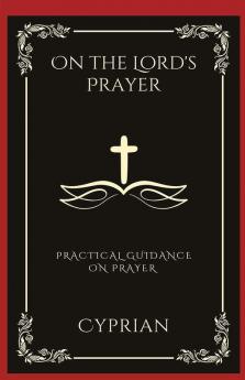 On the Lord's Prayer: Practical Guidance on Prayer