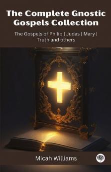 The Complete Gnostic Gospels Collection: The Gospels of Philip Judas Mary Truth and others