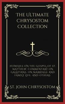 The Ultimate Chrysostom Collection: Homilies on The Gospel of St. Matthew Commentary on Galatians On Marriage and Family Life and others