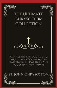 The Ultimate Chrysostom Collection: Homilies on The Gospel of St. Matthew Commentary on Galatians On Marriage and Family Life and others