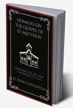 Homilies on the Gospel of St. Matthew: Unveiling the Life and Teachings of Jesus