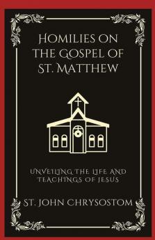 Homilies on the Gospel of St. Matthew: Unveiling the Life and Teachings of Jesus