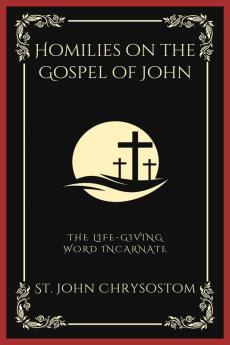 Homilies on the Gospel of John: The Life-Giving Word Incarnate