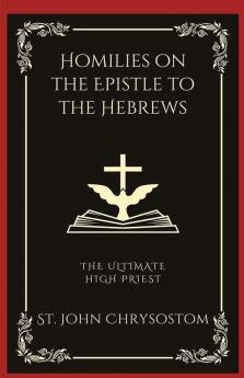 Homilies on the Epistle to the Hebrews: The Ultimate High Priest