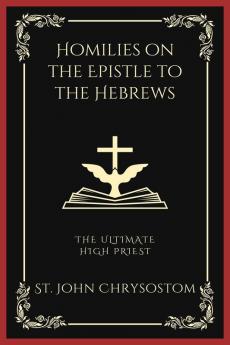 Homilies on the Epistle to the Hebrews: The Ultimate High Priest