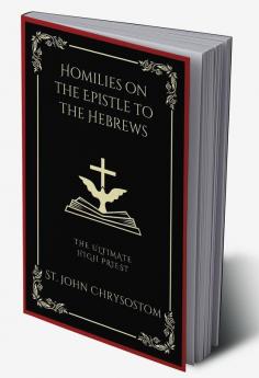 Homilies on the Epistle to the Hebrews: The Ultimate High Priest