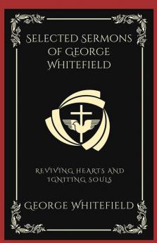 Selected Sermons of George Whitefield Reviving Hearts and Igniting Souls