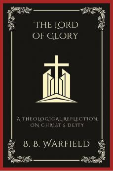 The Lord of Glory: A Theological Reflection on Christ's Deity (Grapevine Press)