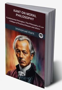 Kant on Moral Philosophy: Fundamental Principles The Philosophy of Law Critique of Practical Reason and others (Grapevine edition)