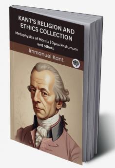 Kant's Religion and Ethics Collection: Metaphysics of Morals Opus Postumum and others (Grapevine edition