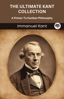 The Ultimate Kant Collection: A Primer To Kantian Philosophy (Grapevine edition)