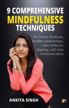 9 Comprehensive Mindfulness Techniques: For better decisions healthy relationships value-behavior aligning and clear communication