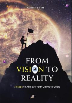 FROM VISION TO REALITY :7 Steps to Achieve Your Ultimate Goals