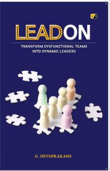 LEAD ON : TRANSFORM DYSFUNCTIONAL TEAMS INTO DYNAMIC LEADERS