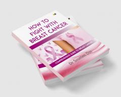 How To Fight With Breast Cancer: Comprehensive Guide To Breast Cancer