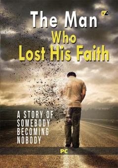 The Man Who Lost His Faith: A Story Of Somebody Becoming Nobody