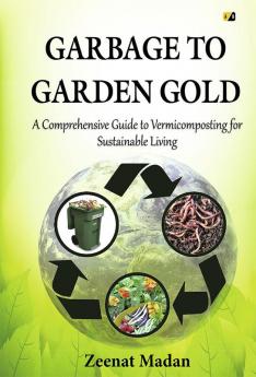 Garbage to Garden Gold: A Comprehensive Guide to Vermicomposting for Sustainable Living