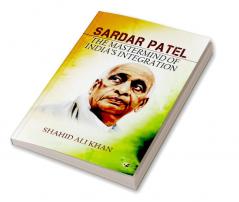 SARDAR PATEL: THE MASTERMIND OF INDIA’S INTEGRATION