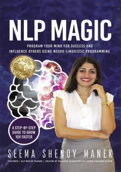 NLP MAGIC: Program Your Mind For Success And Influence Others Using Neuro-Linguistic Programming