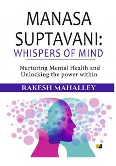 Manasa Suptavani: Whispers Of Mind: Nurturing Mental Health And Unlocking The Power Within