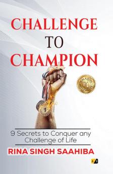 Challenge to Champion : 9 secrets to conquer any challenge of life