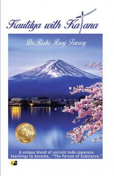 KAUTILYA WITH KATANA: A unique blend of ancient Indo-Japanese teachings to become “The Person of Substance.”