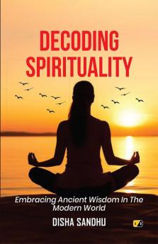 DECODING SPIRITUALITY:Embracing Ancient Wisdom In The Modern World