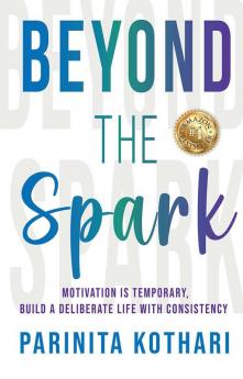 Beyond The Spark: Motivation Is Temporary Build A Deliberate Life With Consistency