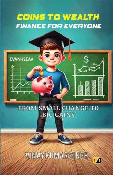 COINS TO WEALTH: FINANCE FOR EVERYONE FROM SMALL CHANGE TO BIG GAINS