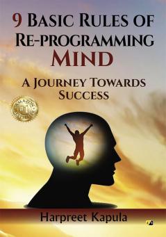 9 Basic Rules Of Re-Programming Mind: A Journey Towards Success