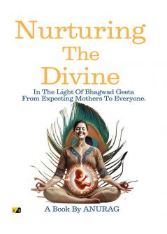 Nurturing the Divine  : In the light of Bhagavad Geeta From Expecting Mothers to Everyone.