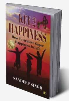 Key 2 Happiness: How To Achieve Super Happiness In Life