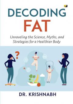 Decoding Fat: Unraveling The Science Myths And Strategies For A Healthier Body