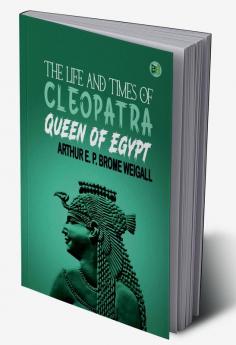 The Life and Times of Cleopatra Queen of Egypt