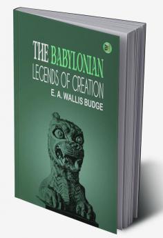 The Babylonian Legends of Creation